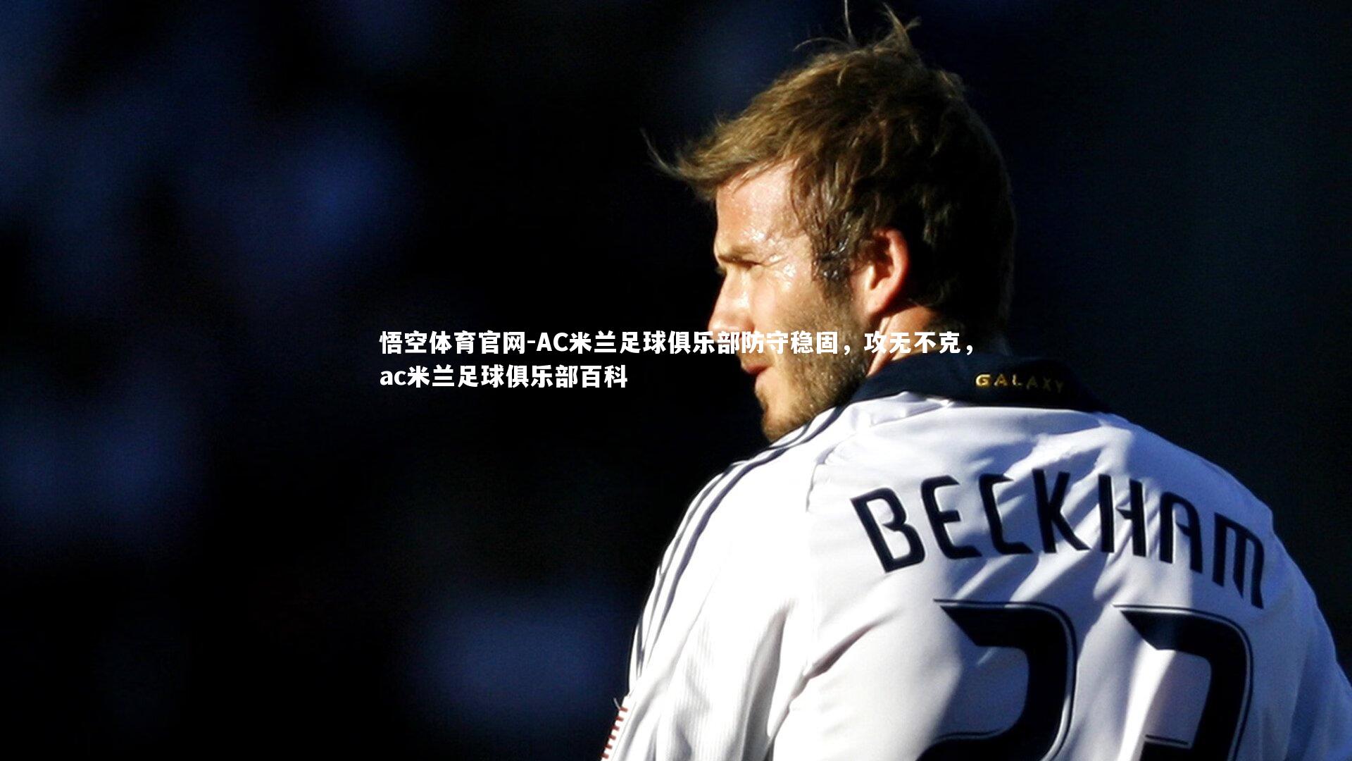 悟空体育官网-AC米兰足球俱乐部防守稳固，攻无不克，ac米兰足球俱乐部百科