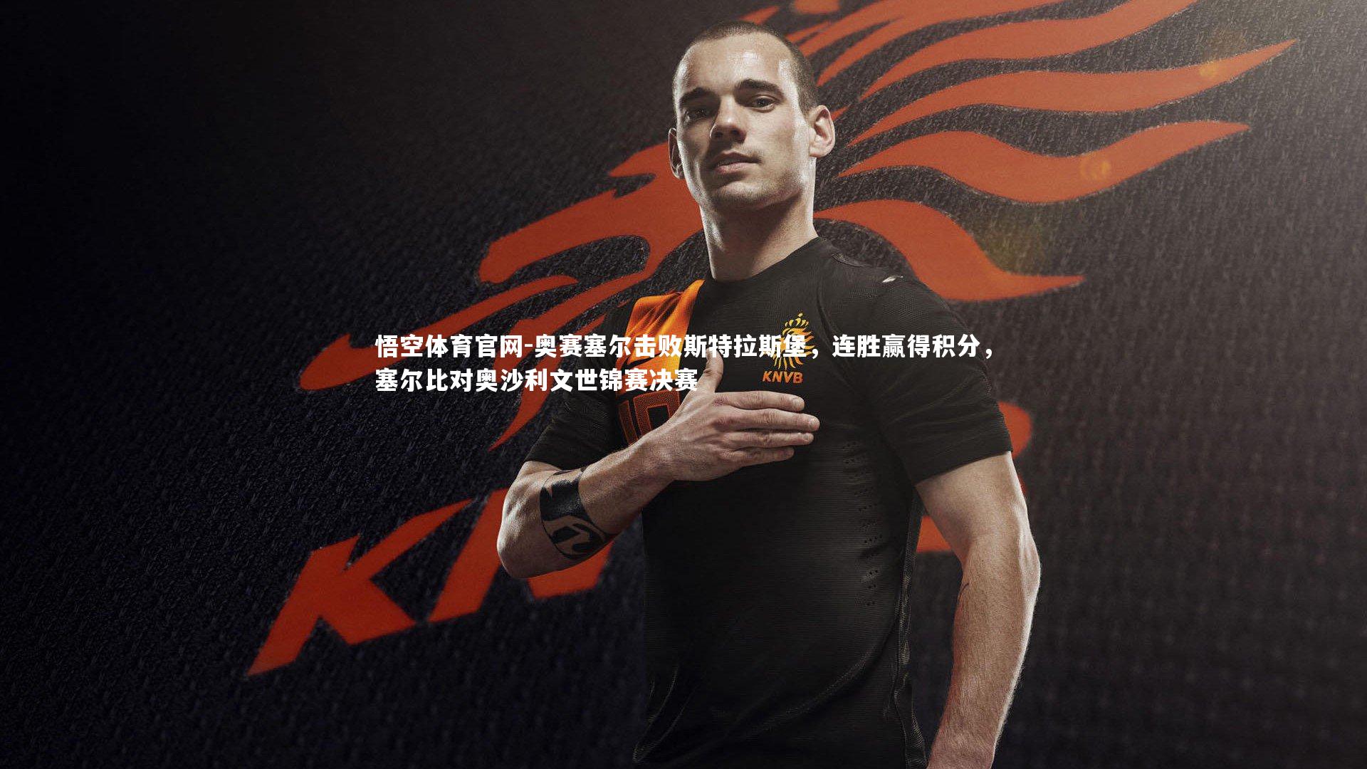 悟空体育官网-奥赛塞尔击败斯特拉斯堡，连胜赢得积分，塞尔比对奥沙利文世锦赛决赛