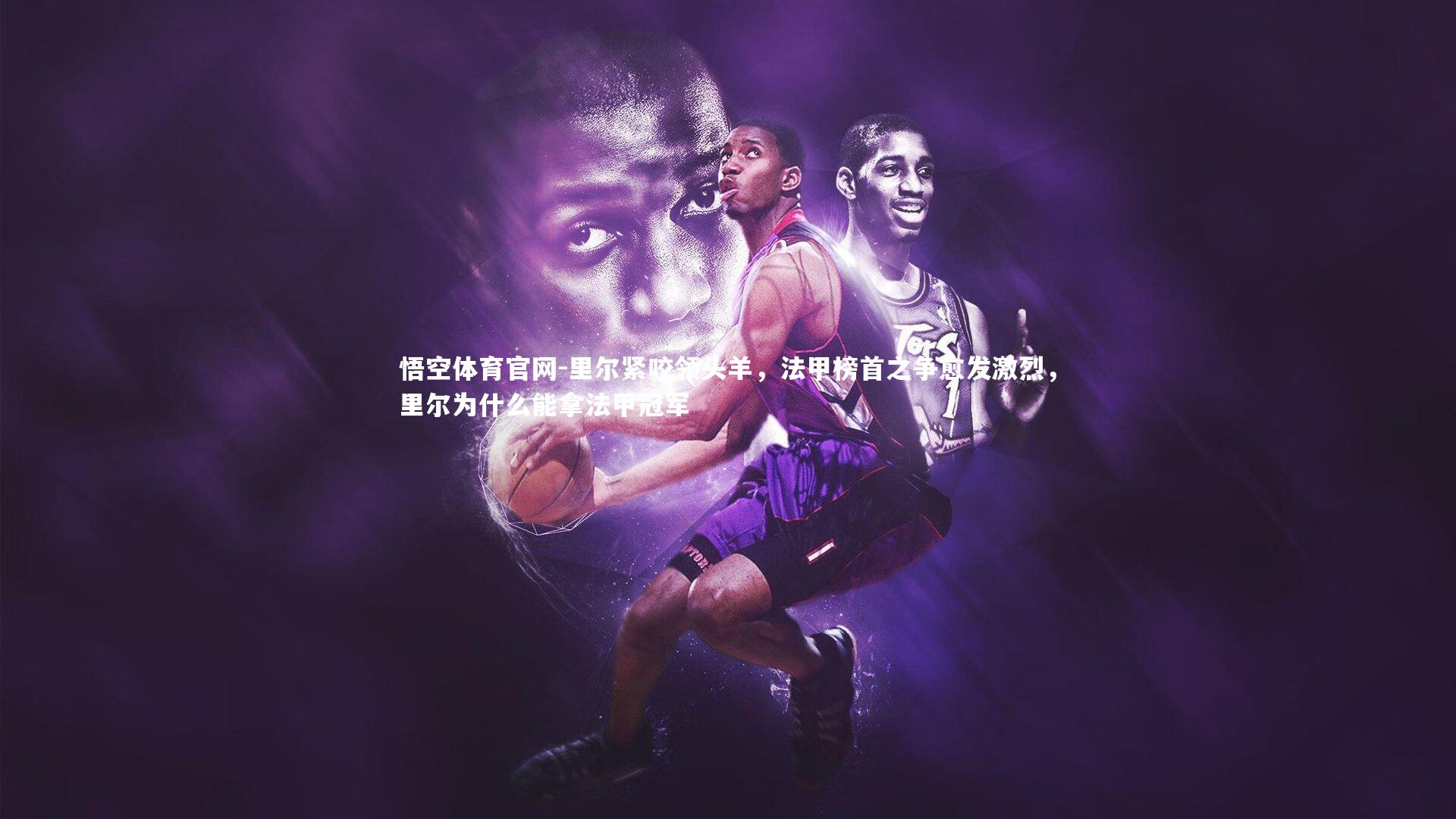 悟空体育官网-里尔紧咬领头羊，法甲榜首之争愈发激烈，里尔为什么能拿法甲冠军