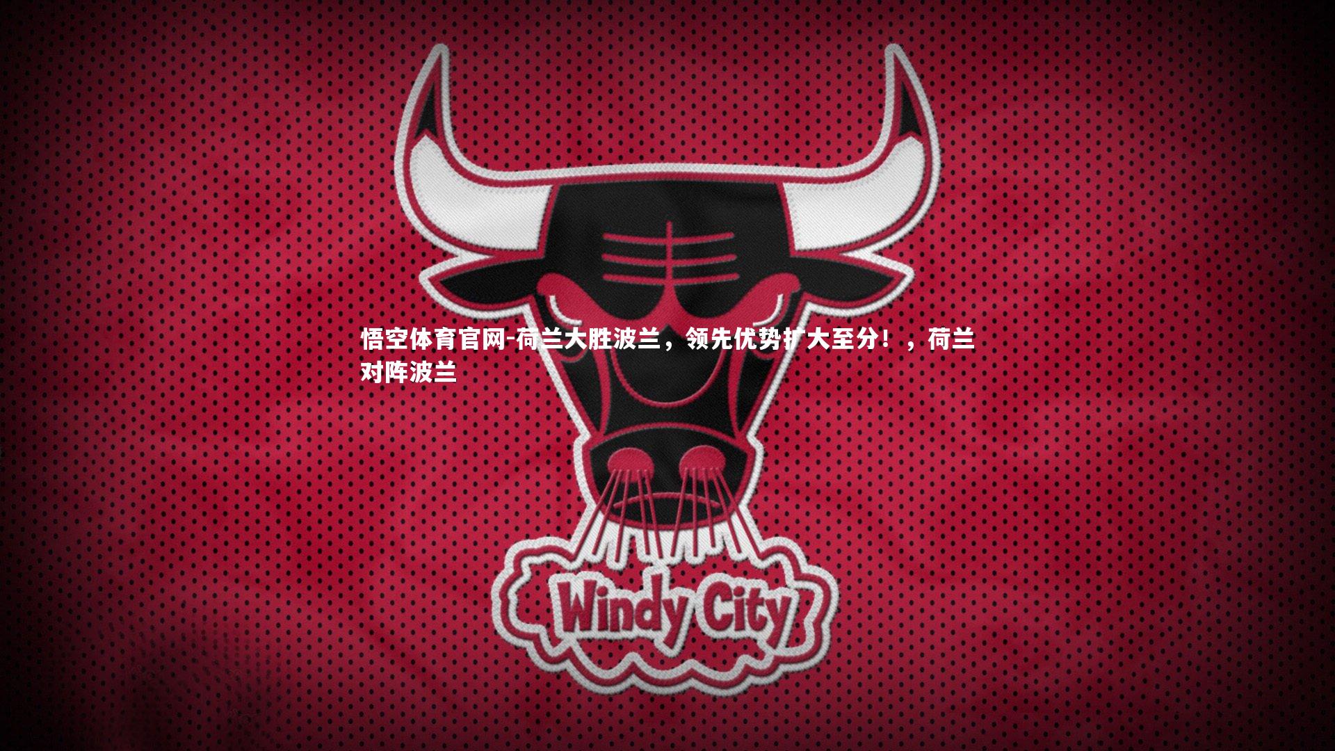 悟空体育官网-荷兰大胜波兰，领先优势扩大至分！，荷兰对阵波兰