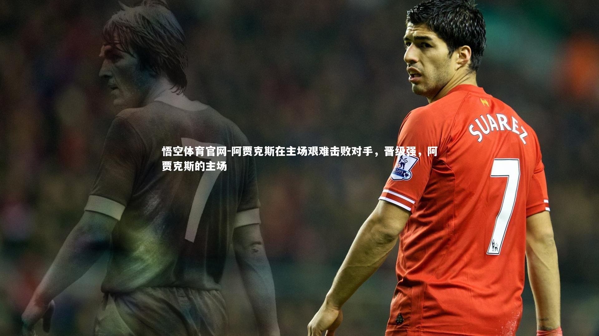 悟空体育官网-阿贾克斯在主场艰难击败对手，晋级强，阿贾克斯的主场