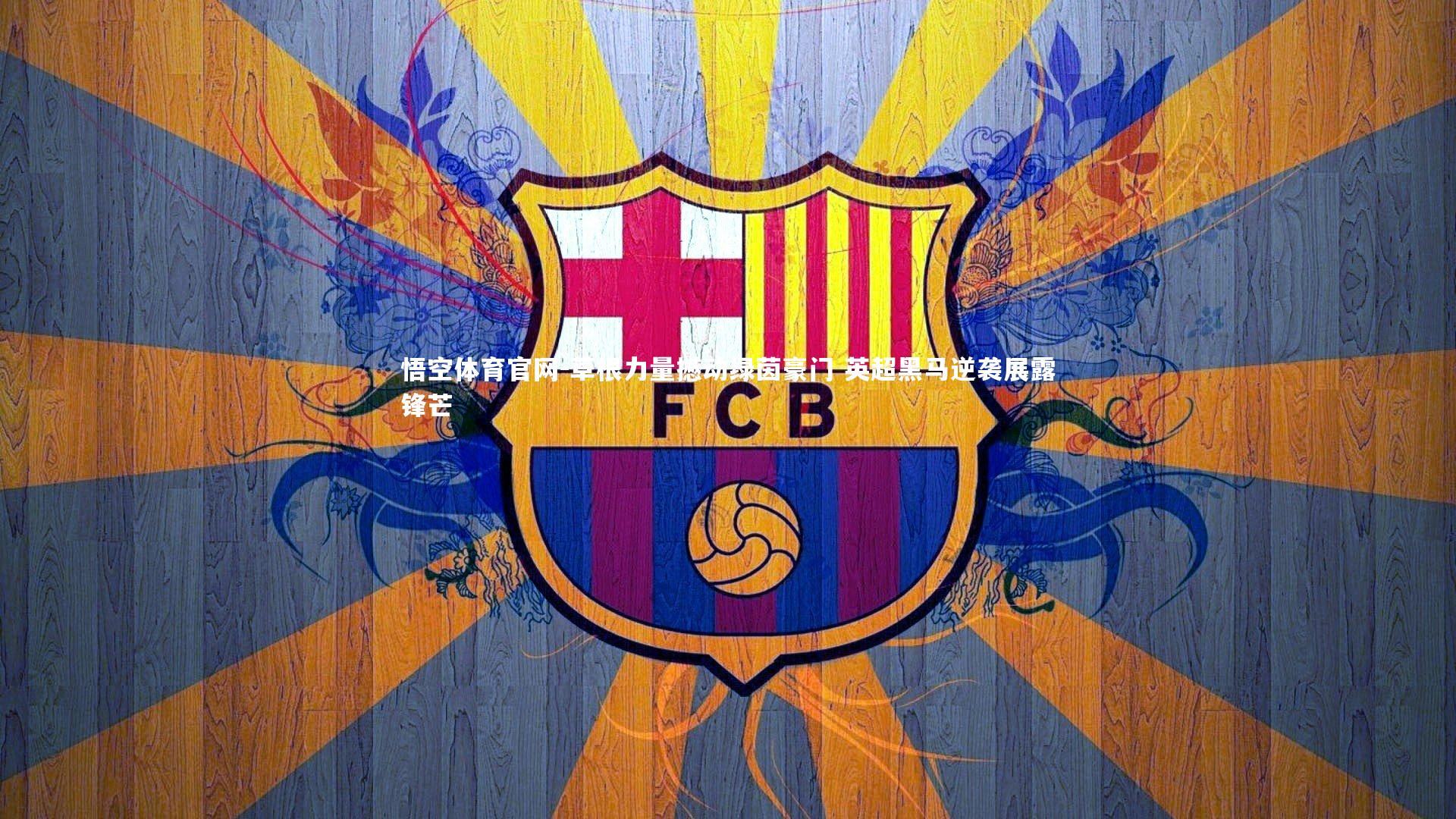 悟空体育官网-草根力量撼动绿茵豪门 英超黑马逆袭展露锋芒