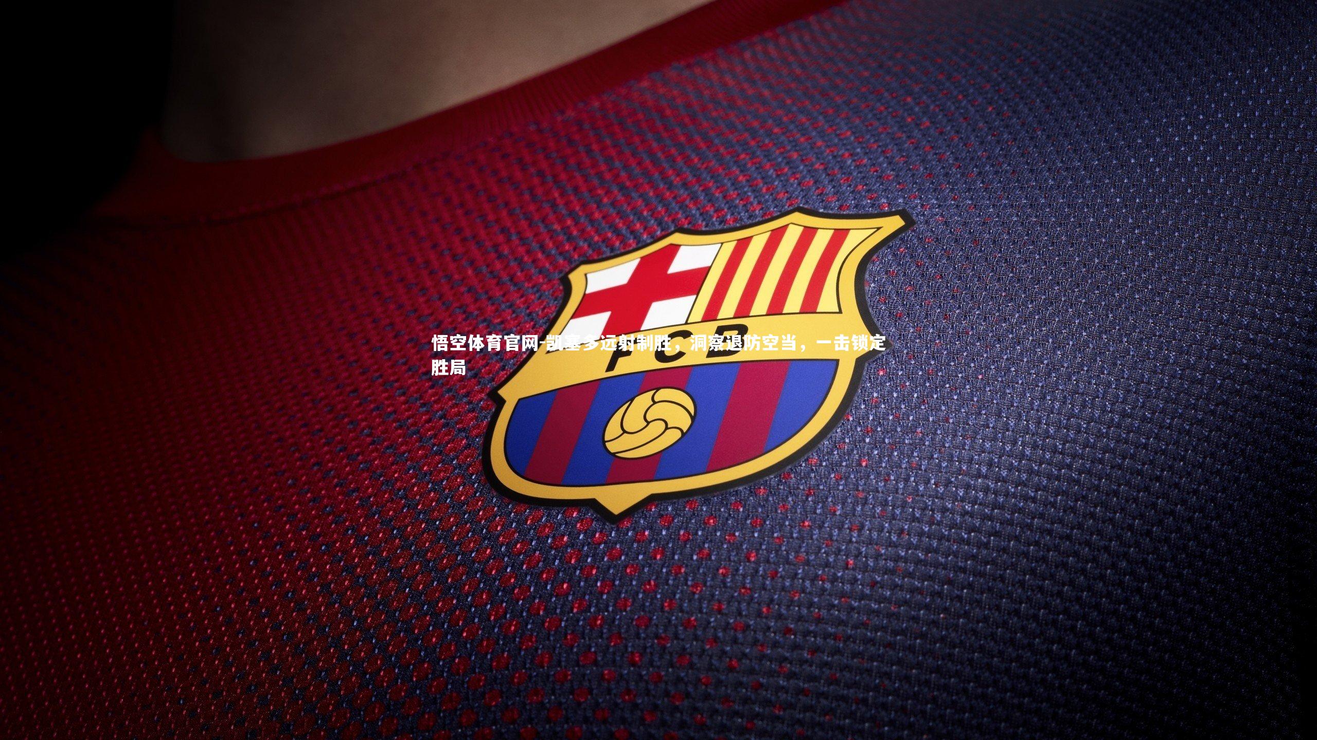 凯塞多远射制胜，洞察退防空当，一击锁定胜局