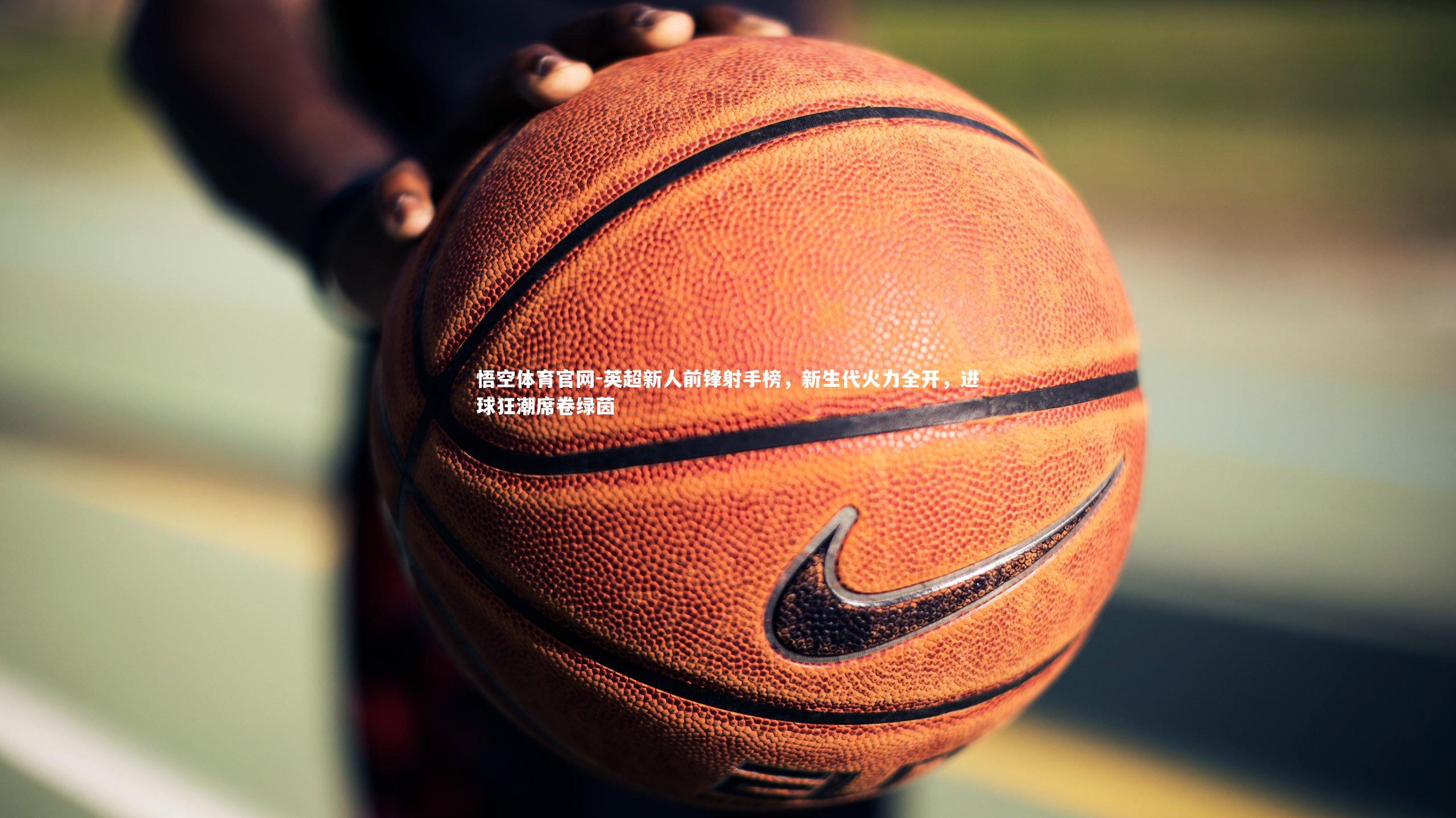 英超新人前锋射手榜，新生代火力全开，进球狂潮席卷绿茵