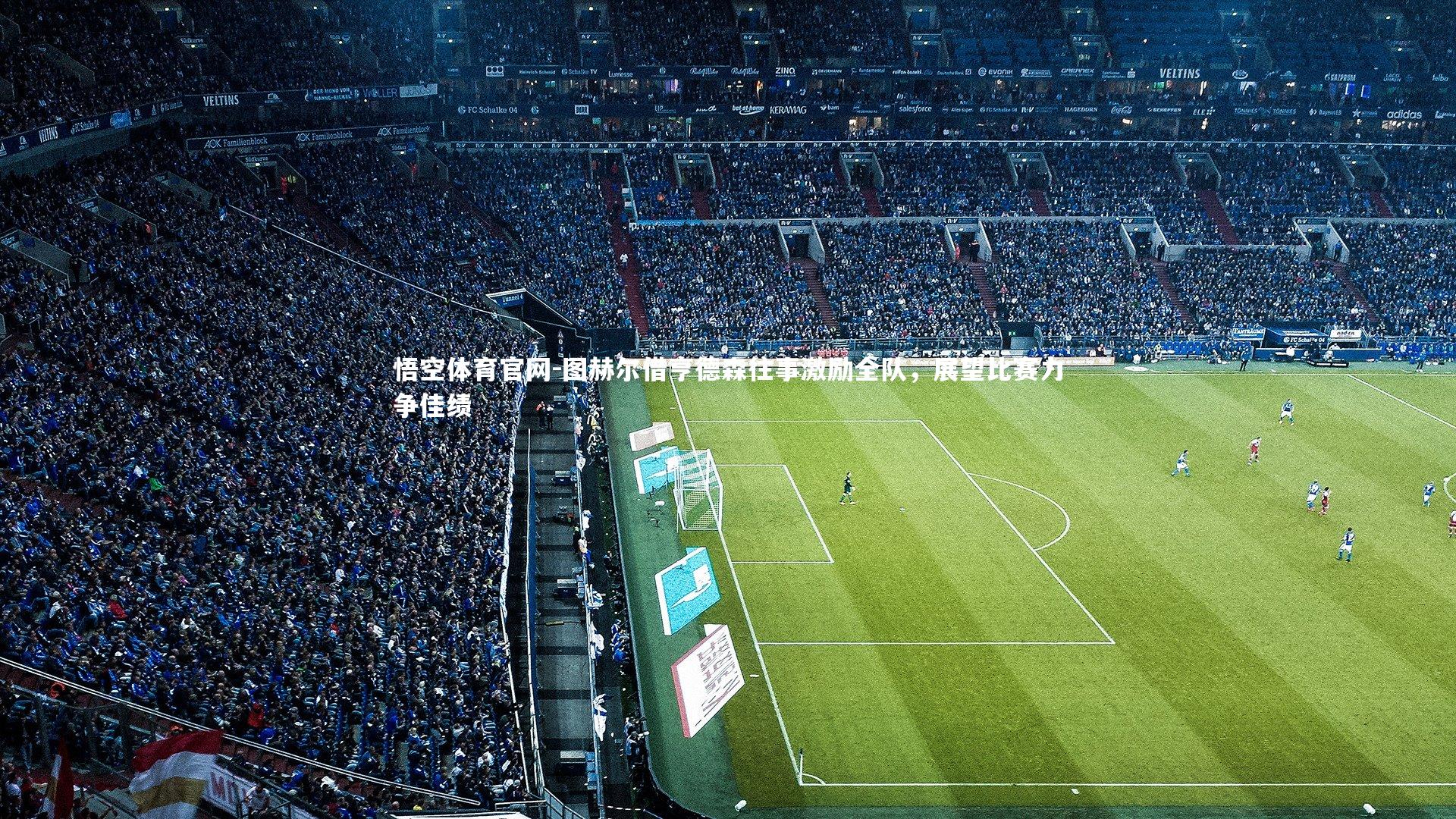 图赫尔借亨德森往事激励全队，展望比赛力争佳绩