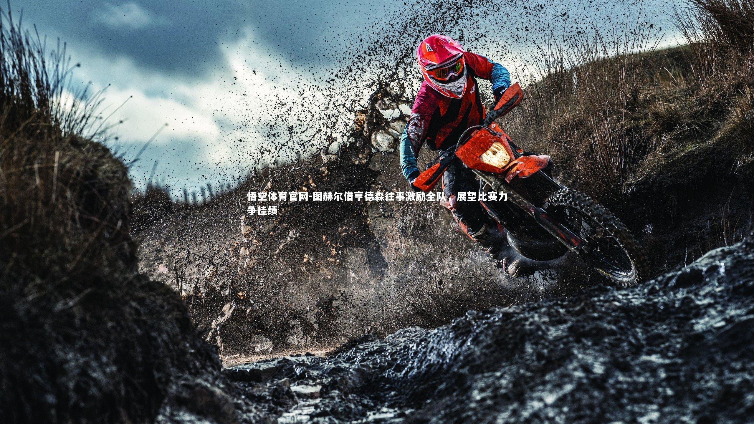 图赫尔借亨德森往事激励全队，展望比赛力争佳绩