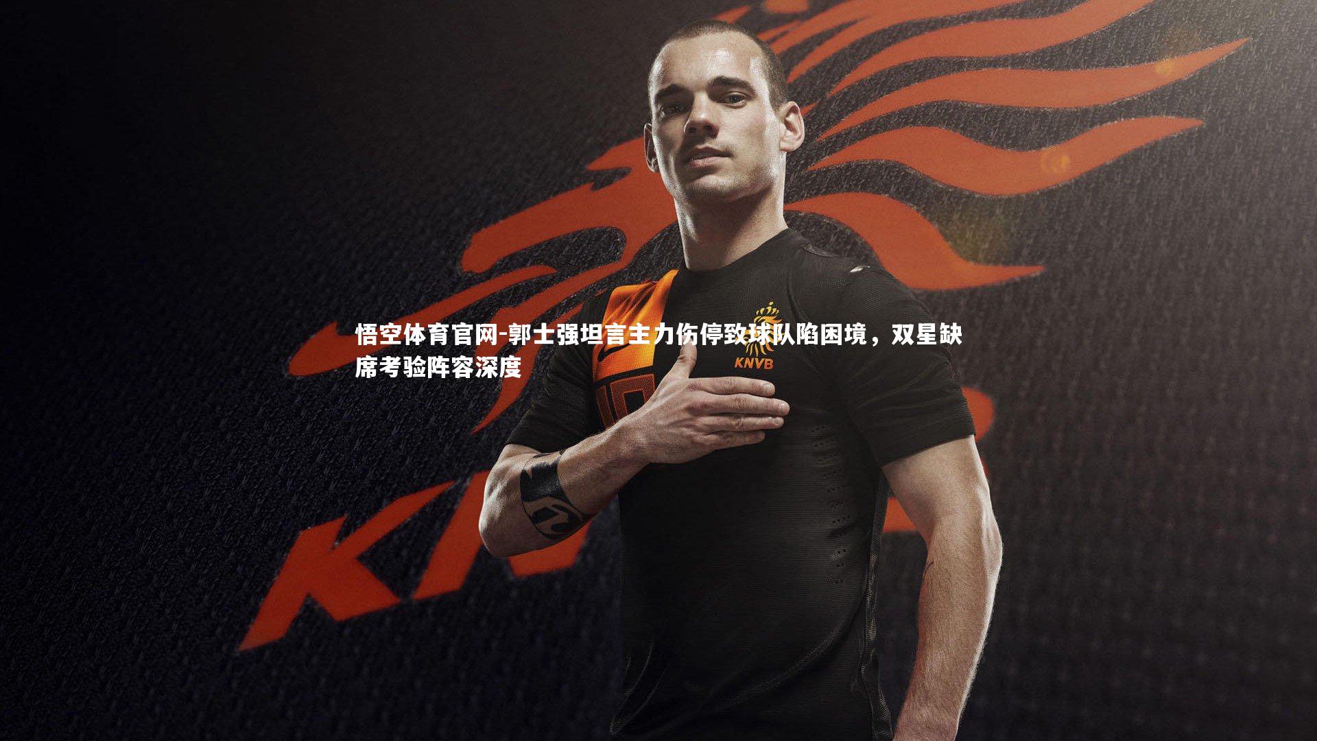 郭士强坦言主力伤停致球队陷困境，双星缺席考验阵容深度