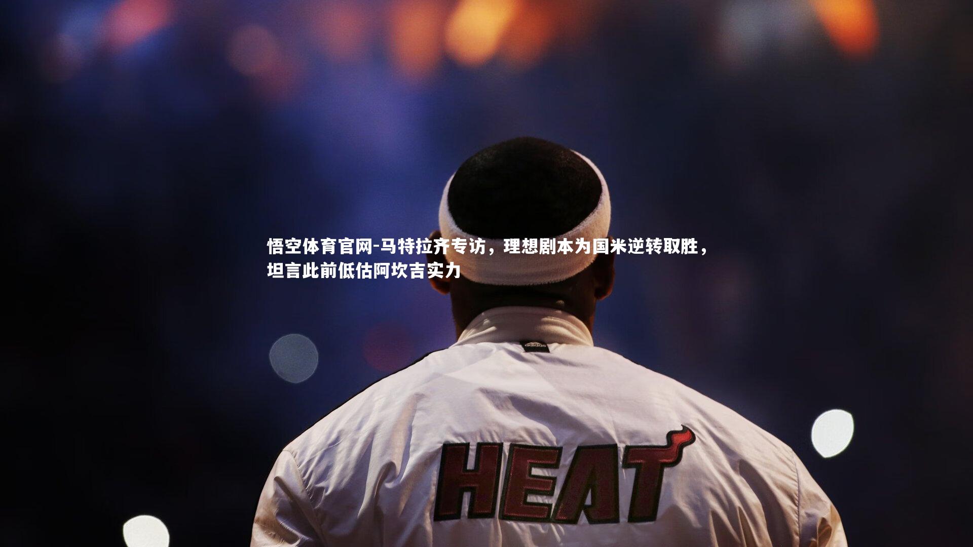 马特拉齐专访，理想剧本为国米逆转取胜，坦言此前低估阿坎吉实力