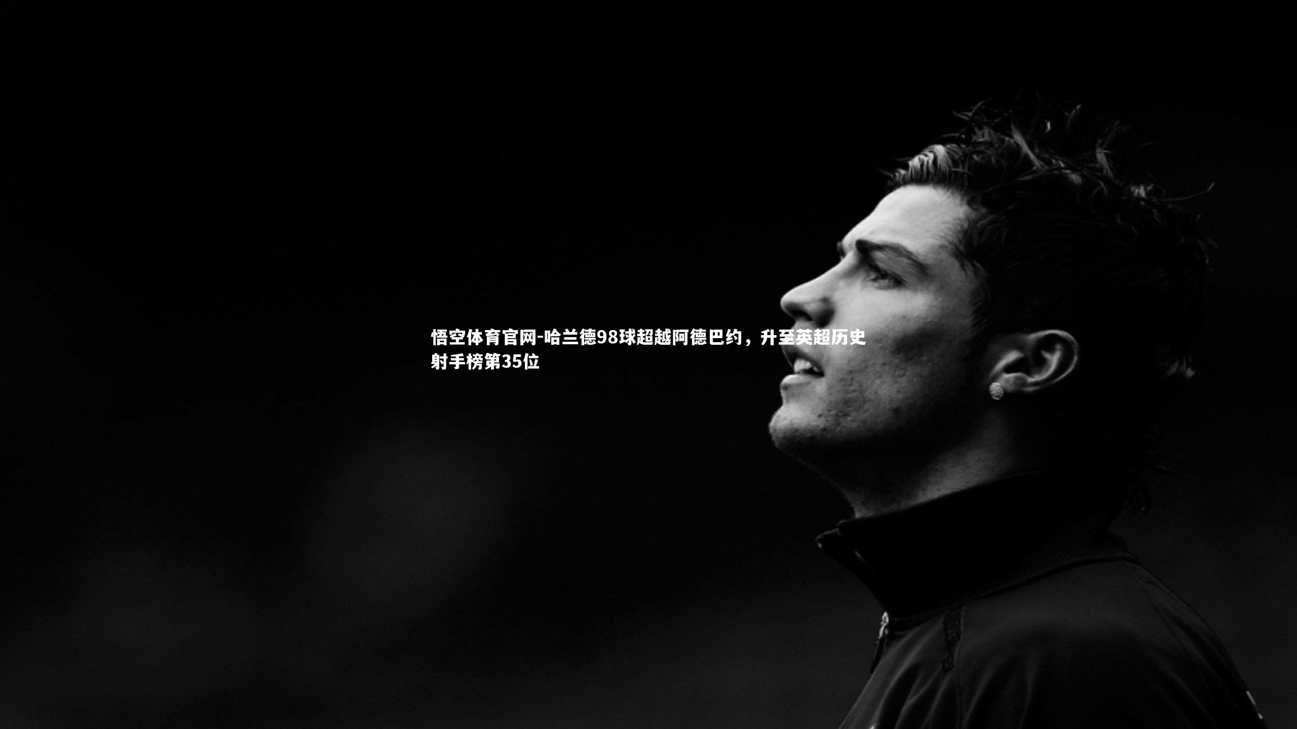 哈兰德98球超越阿德巴约，升至英超历史射手榜第35位