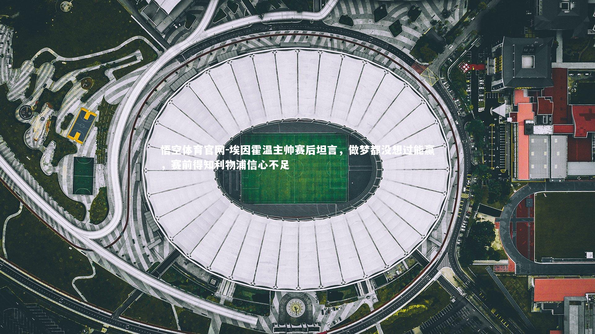 埃因霍温主帅赛后坦言，做梦都没想过能赢，赛前得知利物浦信心不足