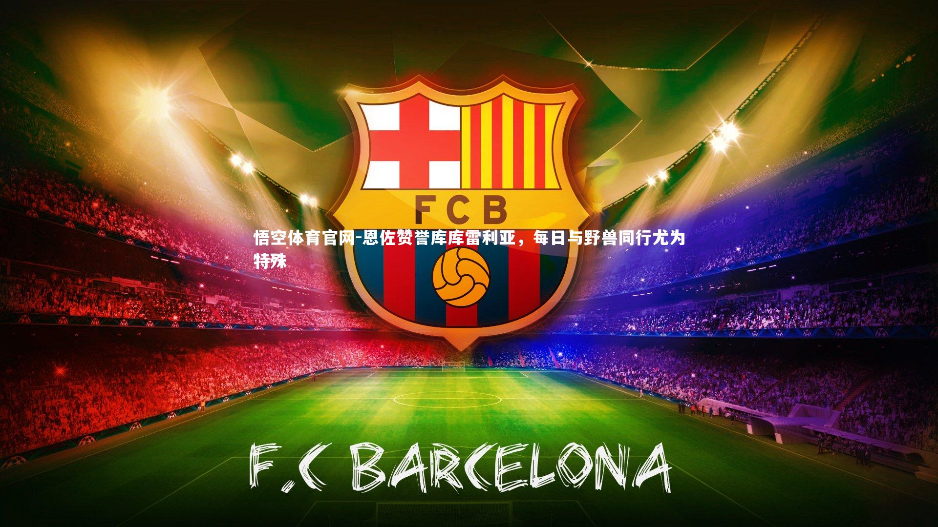 恩佐赞誉库库雷利亚，每日与野兽同行尤为特殊