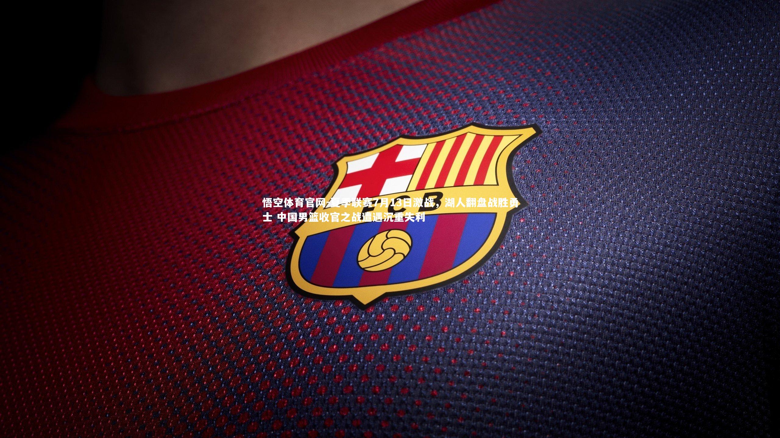 夏季联赛7月13日激战，湖人翻盘战胜勇士 中国男篮收官之战遭遇沉重失利