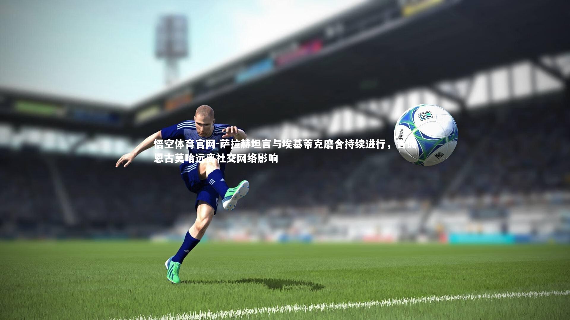 萨拉赫坦言与埃基蒂克磨合持续进行，告诫恩古莫哈远离社交网络影响