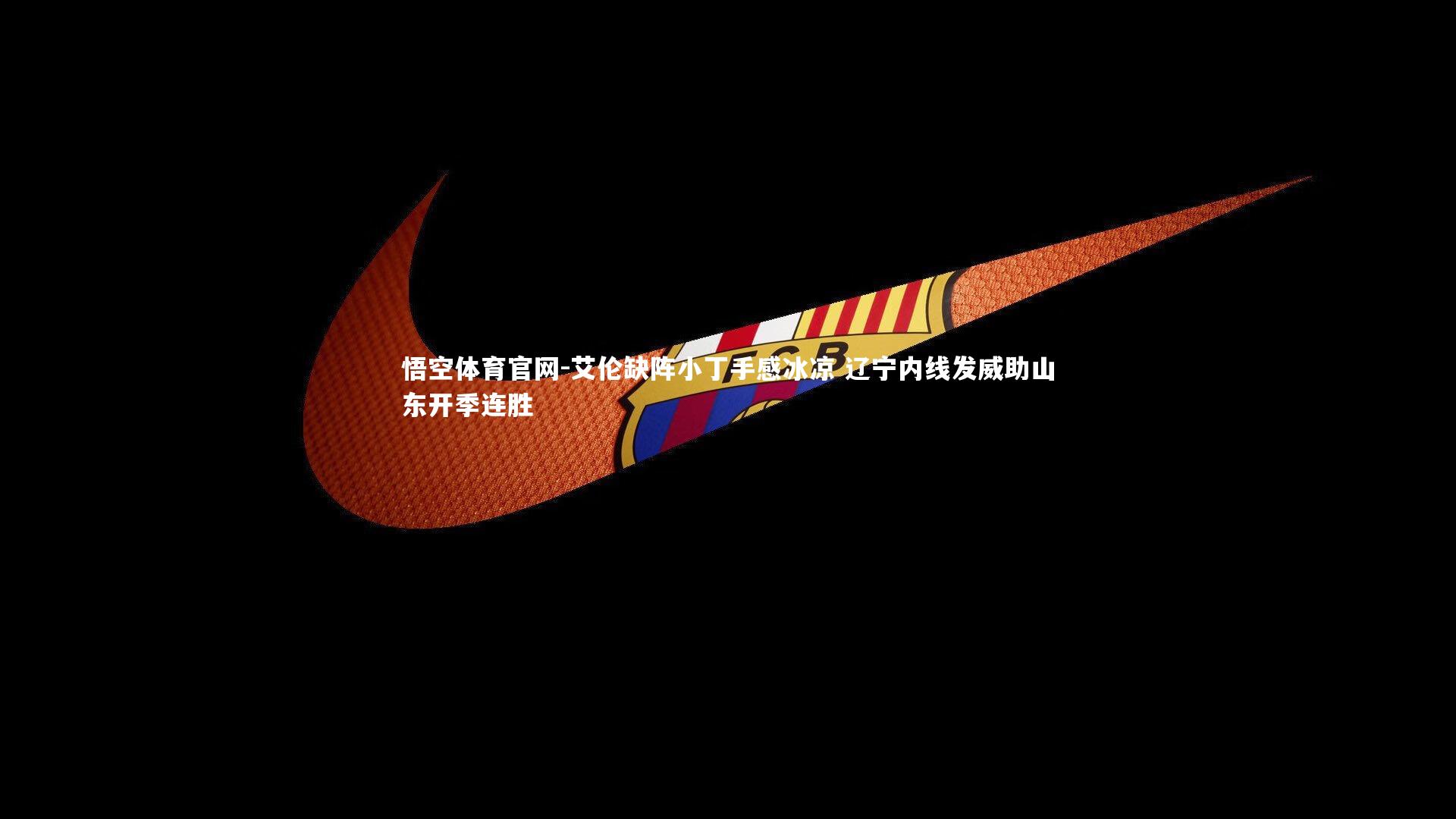 悟空体育官网-艾伦缺阵小丁手感冰凉 辽宁内线发威助山东开季连胜