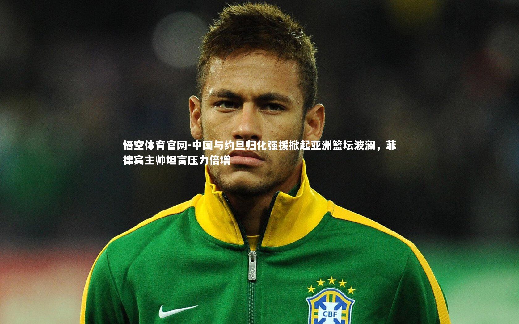 悟空体育官网-中国与约旦归化强援掀起亚洲篮坛波澜，菲律宾主帅坦言压力倍增