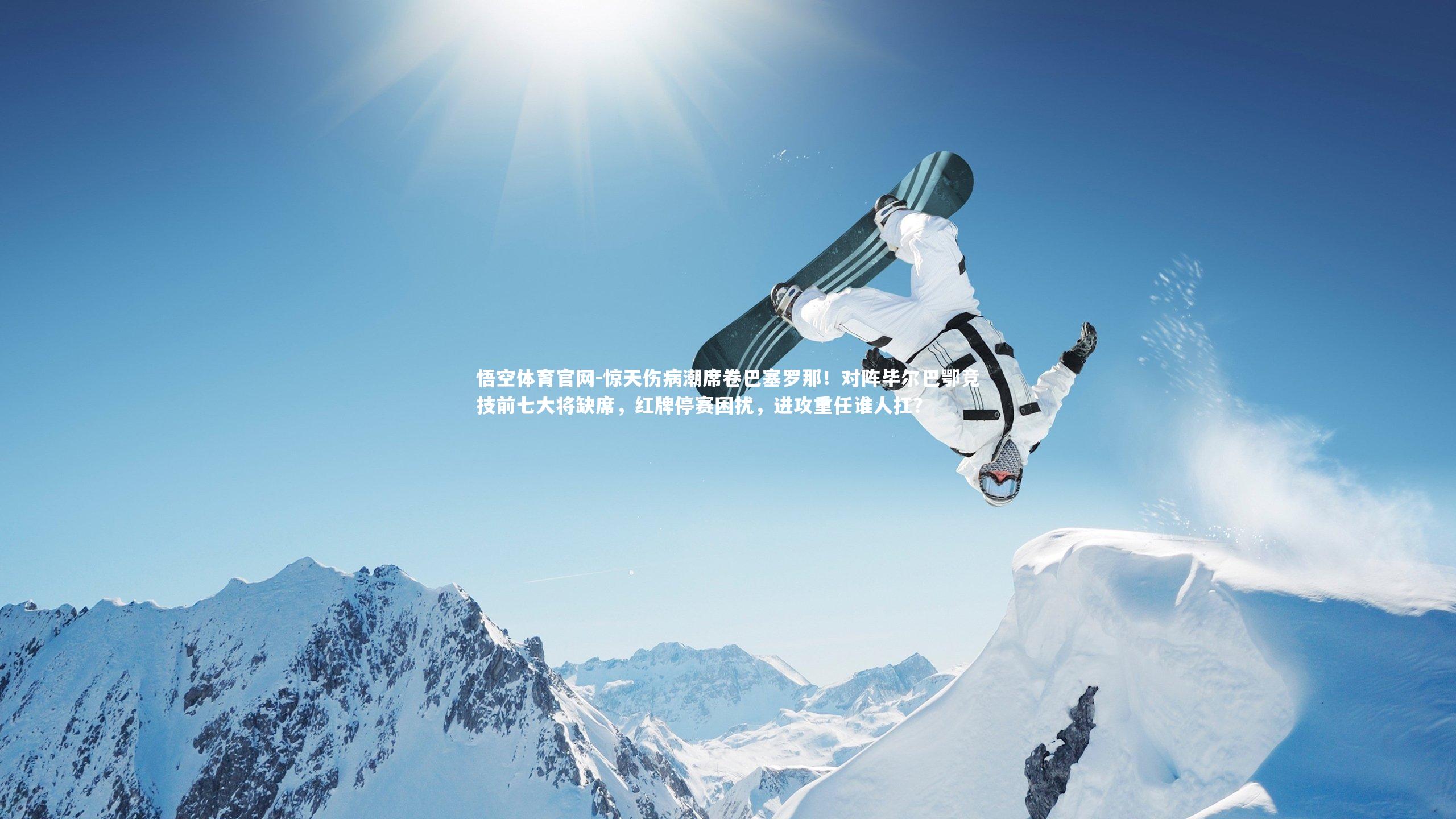 悟空体育官网-惊天伤病潮席卷巴塞罗那！对阵毕尔巴鄂竞技前七大将缺席，红牌停赛困扰，进攻重任谁人扛？